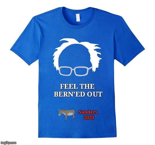 Sanders 2020; FEEL THE BERN'ED OUT | image tagged in feel the bern'ed out,bernie sanders 2020,parody,humor | made w/ Imgflip meme maker