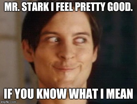 Spiderman Peter Parker | MR. STARK I FEEL PRETTY GOOD. IF YOU KNOW WHAT I MEAN | image tagged in memes,spiderman peter parker | made w/ Imgflip meme maker