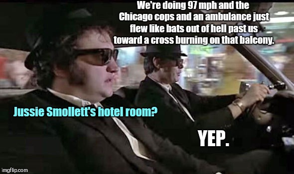 We're doing 97 mph and the Chicago cops and an ambulance just flew like bats out of hell past us toward a cross burning on that balcony. Jussie Smollett's hotel room? YEP. | image tagged in the blues brothers,chicago,jussie smollett,humor | made w/ Imgflip meme maker