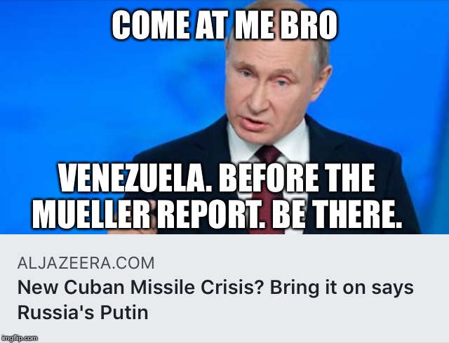 How to Keep A Traitorous President  | COME AT ME BRO; VENEZUELA. BEFORE THE MUELLER REPORT. BE THERE. | image tagged in trump,putin | made w/ Imgflip meme maker