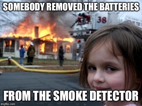 Evil Girl Fire | SOMEBODY REMOVED THE BATTERIES FROM THE SMOKE DETECTOR | image tagged in evil girl fire | made w/ Imgflip meme maker