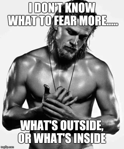 OUTSIDE IN | I DON'T KNOW WHAT TO FEAR MORE..... WHAT'S OUTSIDE, OR WHAT'S INSIDE | image tagged in perspective | made w/ Imgflip meme maker
