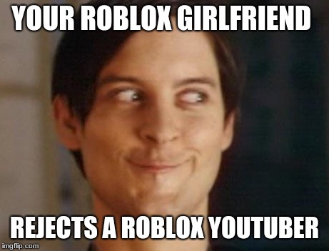 Spiderman Peter Parker | YOUR ROBLOX GIRLFRIEND; REJECTS A ROBLOX YOUTUBER | image tagged in memes,spiderman peter parker | made w/ Imgflip meme maker