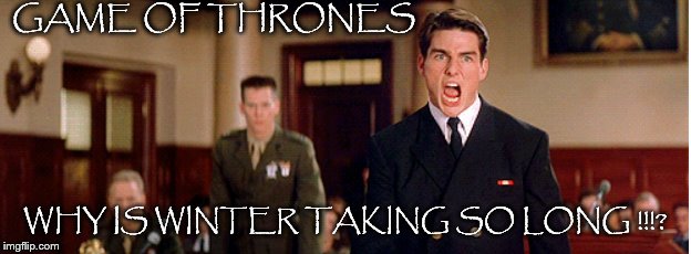 A Few Good Thrones | GAME OF THRONES; WHY IS WINTER TAKING SO LONG !!!? | image tagged in game of thrones,hbo | made w/ Imgflip meme maker
