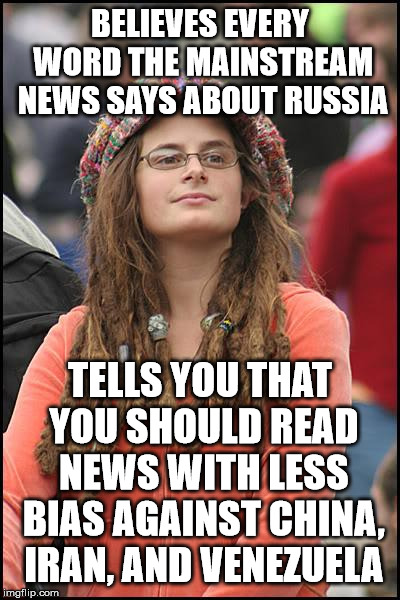 College Liberal | BELIEVES EVERY WORD THE MAINSTREAM NEWS SAYS ABOUT RUSSIA; TELLS YOU THAT YOU SHOULD READ NEWS WITH LESS BIAS AGAINST CHINA, IRAN, AND VENEZUELA | image tagged in memes,college liberal | made w/ Imgflip meme maker