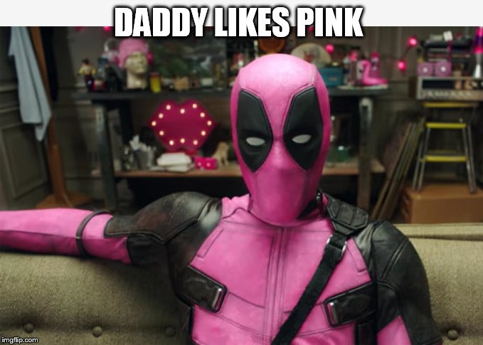Pretty in Pink | DADDY LIKES PINK | image tagged in dead pool,deadpool | made w/ Imgflip meme maker