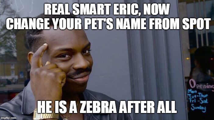 Roll Safe Think About It Meme | REAL SMART ERIC, NOW CHANGE YOUR PET'S NAME FROM SPOT; HE IS A ZEBRA AFTER ALL | image tagged in memes,roll safe think about it | made w/ Imgflip meme maker