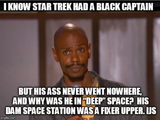 Black Captn's  | I KNOW STAR TREK HAD A BLACK CAPTAIN; BUT HIS ASS NEVER WENT NOWHERE, AND WHY WAS HE IN “DEEP” SPACE?  HIS DAM SPACE STATION WAS A FIXER UPPER. IJS | image tagged in dave chappelle,star trek | made w/ Imgflip meme maker
