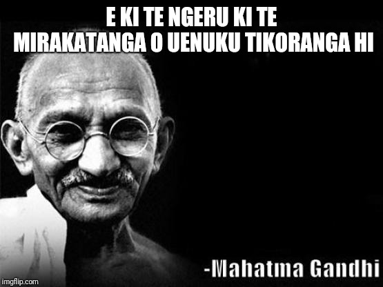 Mahatma Gandhi Rocks | E KI TE NGERU KI TE MIRAKATANGA O UENUKU TIKORANGA HI | image tagged in mahatma gandhi rocks | made w/ Imgflip meme maker