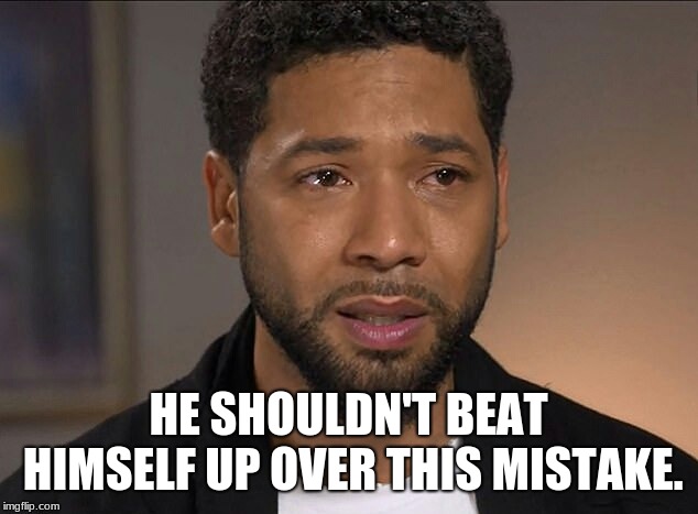 I gotta give my wife credit for this one. | HE SHOULDN'T BEAT HIMSELF UP OVER THIS MISTAKE. | image tagged in jussie smollett,maga | made w/ Imgflip meme maker