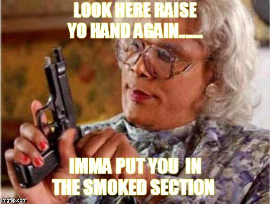 Smoked | image tagged in section,fun stuff,madea,memes | made w/ Imgflip meme maker