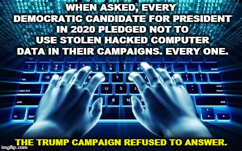 WHEN ASKED, EVERY DEMOCRATIC CANDIDATE FOR PRESIDENT IN 2020 PLEDGED NOT TO USE STOLEN HACKED COMPUTER DATA IN THEIR CAMPAIGNS. EVERY ONE. THE TRUMP CAMPAIGN REFUSED TO ANSWER. | image tagged in republican,steal,hacker,election 2020,data | made w/ Imgflip meme maker