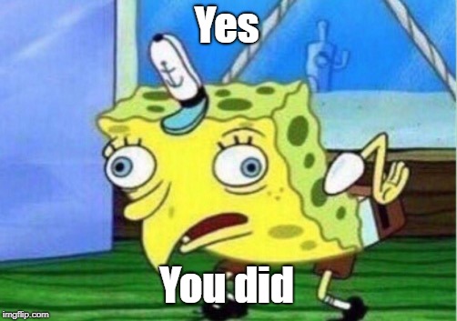 Yes You did | image tagged in memes,mocking spongebob | made w/ Imgflip meme maker