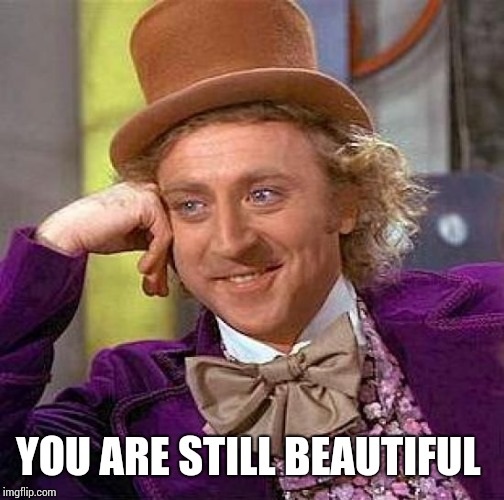 Creepy Condescending Wonka Meme | YOU ARE STILL BEAUTIFUL | image tagged in memes,creepy condescending wonka | made w/ Imgflip meme maker