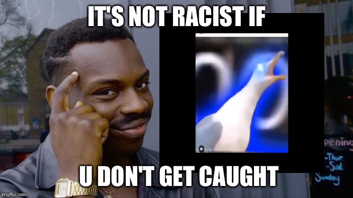 Roll Safe Think About It | IT'S NOT RACIST IF; U DON'T GET CAUGHT | image tagged in memes,roll safe think about it | made w/ Imgflip meme maker