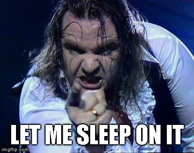 Meat Loaf | LET ME SLEEP ON IT | image tagged in meat loaf | made w/ Imgflip meme maker