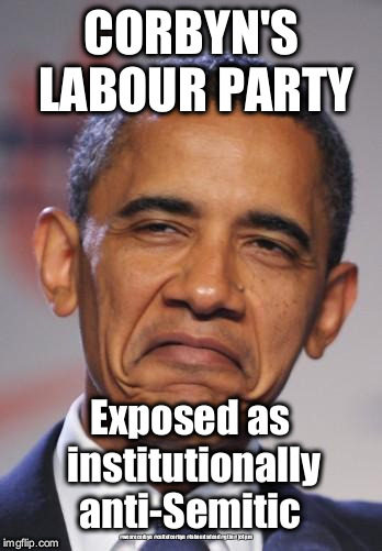 Corbyn's Labour Party - institutionally anti-Semitic  | CORBYN'S LABOUR PARTY; Exposed as institutionally anti-Semitic; #wearecorbyn #cultofcorbyn #labourisdead #gtto #jc4pm | image tagged in obama funny face,gtto jc4pm,labourisdead,cultofcorbyn,wearecorbyn,anti-semite and a racist | made w/ Imgflip meme maker