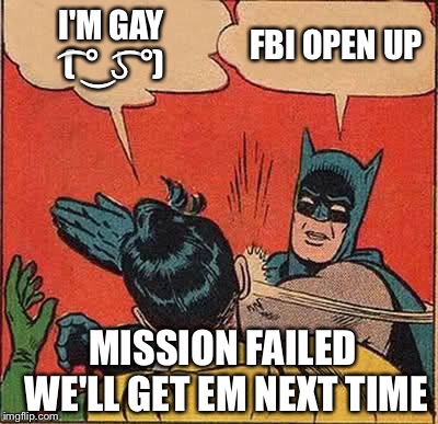 Batman Slapping Robin Meme | I'M GAY ( ͡° ͜ʖ ͡°); FBI OPEN UP; MISSION FAILED WE'LL GET EM NEXT TIME | image tagged in memes,batman slapping robin | made w/ Imgflip meme maker