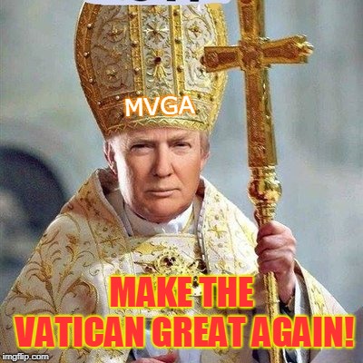 MVGA; MAKE THE VATICAN GREAT AGAIN! | made w/ Imgflip meme maker