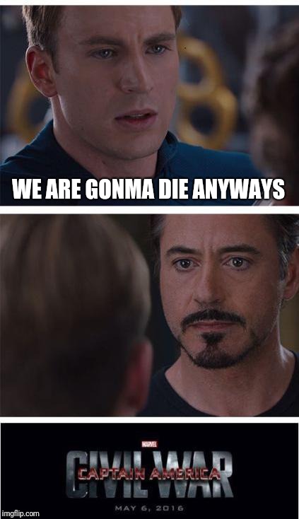 Marvel Civil War 1 | WE ARE GONMA DIE ANYWAYS | image tagged in memes,marvel civil war 1 | made w/ Imgflip meme maker