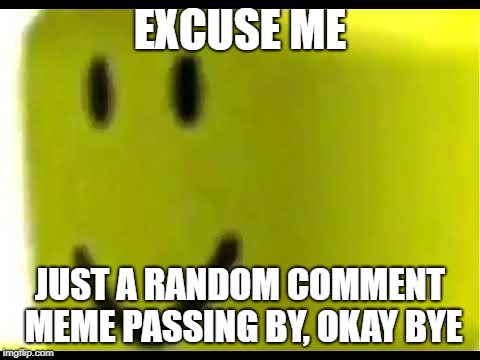 EXCUSE ME JUST A RANDOM COMMENT MEME PASSING BY, OKAY BYE | made w/ Imgflip meme maker