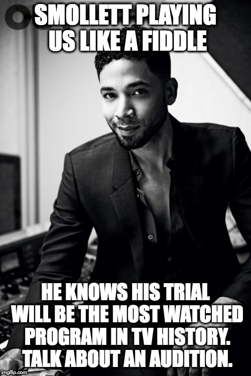 jussie smollett | SMOLLETT PLAYING US LIKE A FIDDLE; HE KNOWS HIS TRIAL WILL BE THE MOST WATCHED PROGRAM IN TV HISTORY. TALK ABOUT AN AUDITION. | image tagged in jussie smollett | made w/ Imgflip meme maker