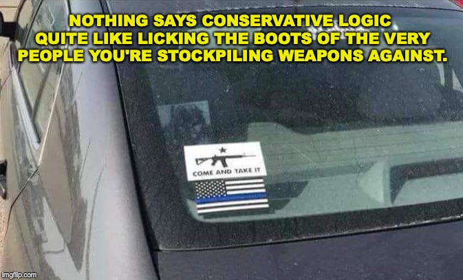 Conservative logic | NOTHING SAYS CONSERVATIVE LOGIC QUITE LIKE LICKING THE BOOTS OF THE VERY PEOPLE YOU'RE STOCKPILING WEAPONS AGAINST. | image tagged in gun control,blue lives matter,2nd amendment | made w/ Imgflip meme maker