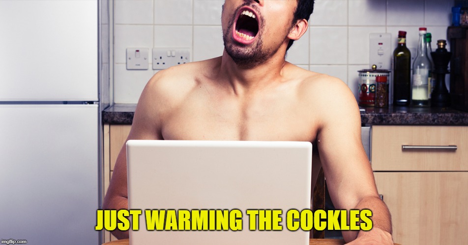 JUST WARMING THE COCKLES | made w/ Imgflip meme maker
