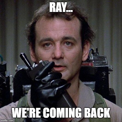 Ghostbusters  | RAY... WE'RE COMING BACK | image tagged in ghostbusters | made w/ Imgflip meme maker