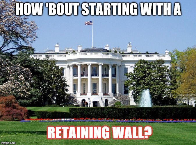 White House | HOW 'BOUT STARTING WITH A; RETAINING WALL? | image tagged in white house | made w/ Imgflip meme maker