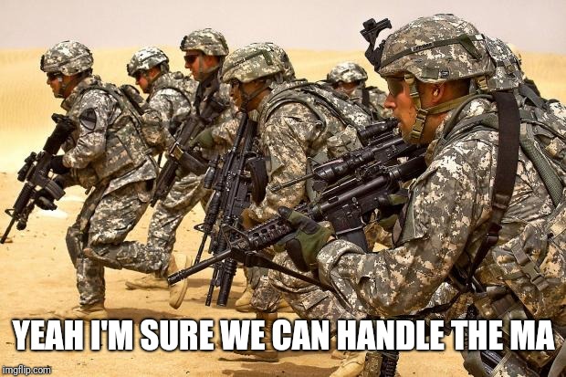 Military  | YEAH I'M SURE WE CAN HANDLE THE MA | image tagged in military | made w/ Imgflip meme maker