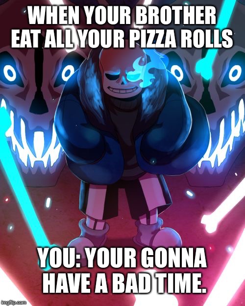 Sans Undertale | WHEN YOUR BROTHER EAT ALL YOUR PIZZA ROLLS; YOU: YOUR GONNA HAVE A BAD TIME. | image tagged in sans undertale | made w/ Imgflip meme maker