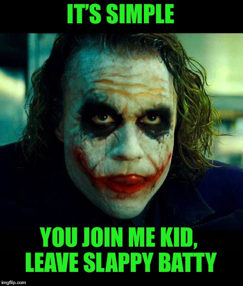 Joker. It's simple we kill the batman | IT’S SIMPLE YOU JOIN ME KID, LEAVE SLAPPY BATTY | image tagged in joker it's simple we kill the batman | made w/ Imgflip meme maker