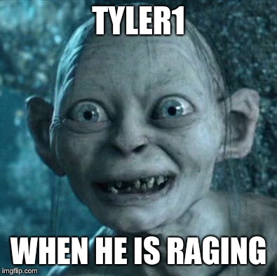 Gollum | TYLER1; WHEN HE IS RAGING | image tagged in memes,gollum | made w/ Imgflip meme maker