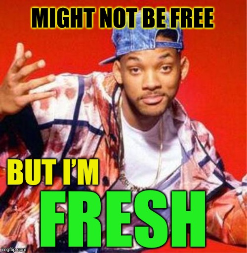 Will Smith Fresh Prince | MIGHT NOT BE FREE BUT I’M FRESH | image tagged in will smith fresh prince | made w/ Imgflip meme maker
