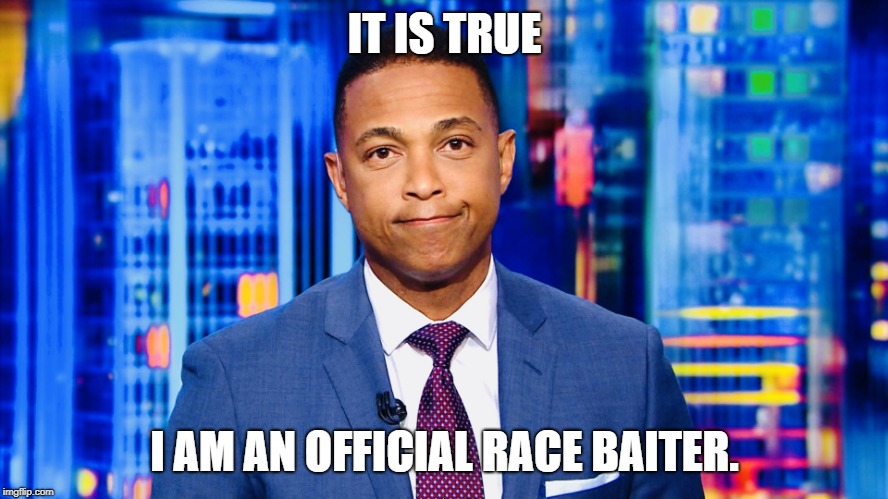 IT IS TRUE; I AM AN OFFICIAL RACE BAITER. | image tagged in don lemon | made w/ Imgflip meme maker