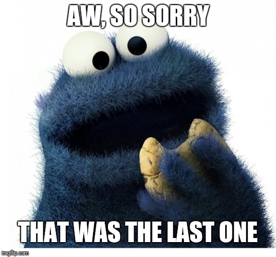 Cookie Monster Love Story | AW, SO SORRY THAT WAS THE LAST ONE | image tagged in cookie monster love story | made w/ Imgflip meme maker