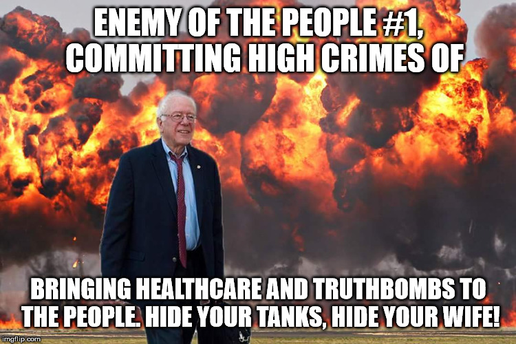 Fight the establishment Bernie, Enemy #1 | ENEMY OF THE PEOPLE #1, 
COMMITTING HIGH CRIMES OF; BRINGING HEALTHCARE AND TRUTHBOMBS TO THE PEOPLE. HIDE YOUR TANKS, HIDE YOUR WIFE! | image tagged in bernie sanders on fire,bernie sanders,free the tank,hide yo kids hide yo wife,healthcare | made w/ Imgflip meme maker