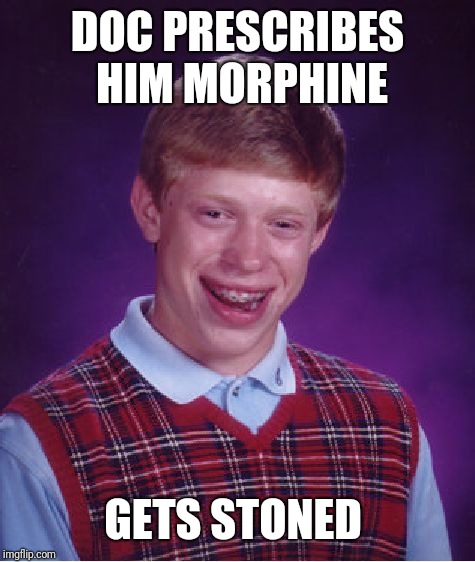 Bad Luck Brian Meme | DOC PRESCRIBES HIM MORPHINE; GETS STONED | image tagged in memes,bad luck brian | made w/ Imgflip meme maker