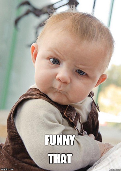 Skeptical Baby Big | FUNNY THAT | image tagged in skeptical baby big | made w/ Imgflip meme maker
