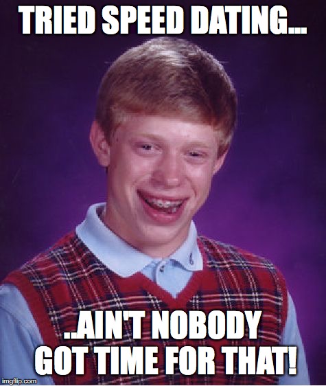 Bad Luck Brian | TRIED SPEED DATING... ..AIN'T NOBODY GOT TIME FOR THAT! | image tagged in memes,bad luck brian | made w/ Imgflip meme maker