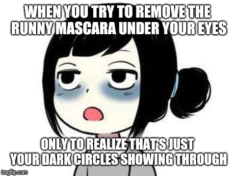 The dark under eye struggle is real | WHEN YOU TRY TO REMOVE THE RUNNY MASCARA UNDER YOUR EYES; ONLY TO REALIZE THAT'S JUST YOUR DARK CIRCLES SHOWING THROUGH | image tagged in funny memes,makeup,girl problems,dark,eyes | made w/ Imgflip meme maker