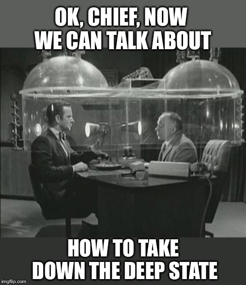 The Cone of Silence | OK, CHIEF, NOW WE CAN TALK ABOUT; HOW TO TAKE DOWN THE DEEP STATE | image tagged in get smart,maxwell smart,deep state,black and white,tv shows | made w/ Imgflip meme maker