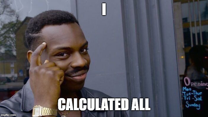 FOR SMART PEOPLE | I; CALCULATED ALL | image tagged in memes,roll safe think about it | made w/ Imgflip meme maker