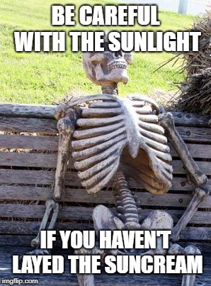 PLEASE LAY THE SUNCREAM | BE CAREFUL WITH THE SUNLIGHT; IF YOU HAVEN'T LAYED THE SUNCREAM | image tagged in memes | made w/ Imgflip meme maker