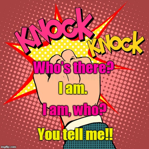 Knock.., Knock... | Who’s there? I am. I am, who? You tell me!! | image tagged in funny | made w/ Imgflip meme maker