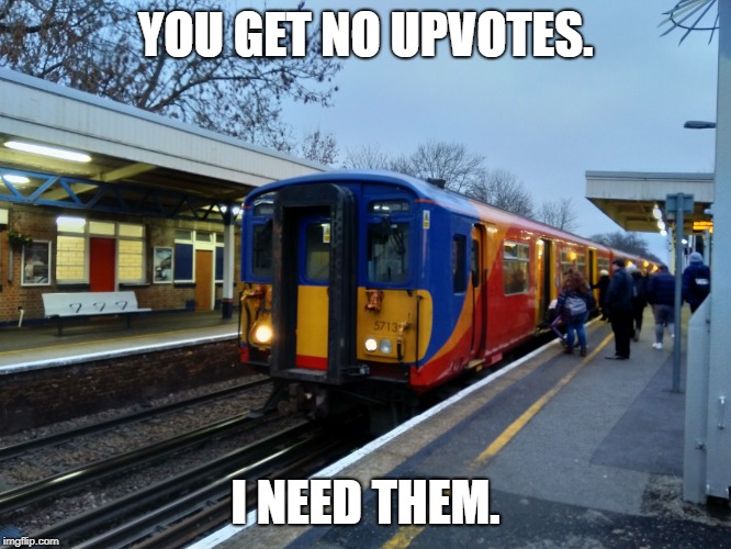 Trains | YOU GET NO UPVOTES. I NEED THEM. | image tagged in trains | made w/ Imgflip meme maker
