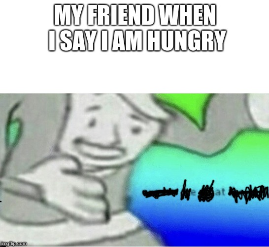 Excuse me wtf blank template | MY FRIEND WHEN I SAY I AM HUNGRY | image tagged in excuse me wtf blank template | made w/ Imgflip meme maker