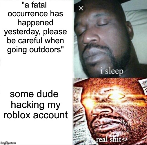 They're doing WHAT? | "a fatal occurrence has happened yesterday, please be careful when going outdoors"; some dude hacking my roblox account | image tagged in memes,sleeping shaq | made w/ Imgflip meme maker