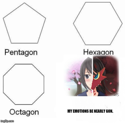 Almost. But gone completely.  | MY EMOTIONS BE NEARLY GON. | image tagged in pentagon hexagon octagon,emotions,sanity,yandere,blaze the blaziken | made w/ Imgflip meme maker